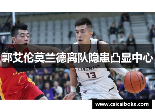 郭艾伦莫兰德离队隐患凸显中心 郭艾伦莫兰德离队隐患凸显中心