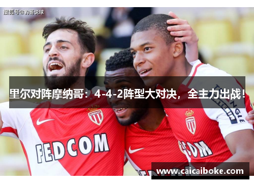 里尔对阵摩纳哥：4-4-2阵型大对决，全主力出战！