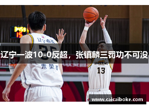 辽宁一波10-0反超，张镇麟三罚功不可没