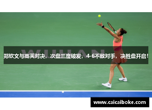 郑钦文与高芙对决，次盘三度破发，4-6不敌对手，决胜盘开启！